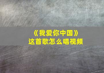 《我爱你中国》这首歌怎么唱视频