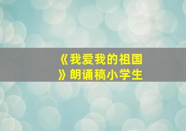 《我爱我的祖国》朗诵稿小学生