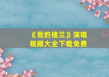 《我的楼兰》演唱视频大全下载免费