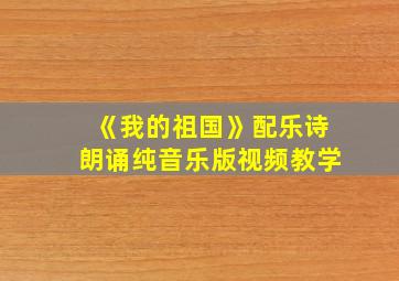 《我的祖国》配乐诗朗诵纯音乐版视频教学