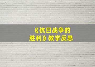 《抗日战争的胜利》教学反思