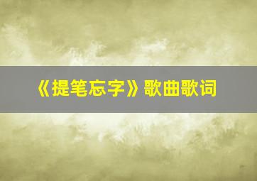 《提笔忘字》歌曲歌词