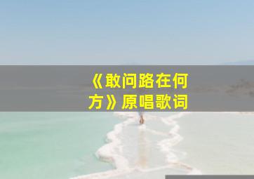 《敢问路在何方》原唱歌词