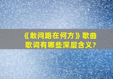 《敢问路在何方》歌曲歌词有哪些深层含义?