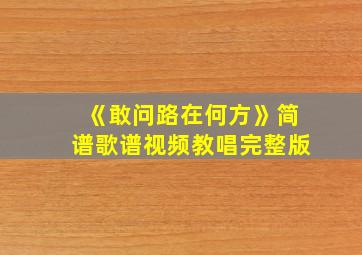 《敢问路在何方》简谱歌谱视频教唱完整版