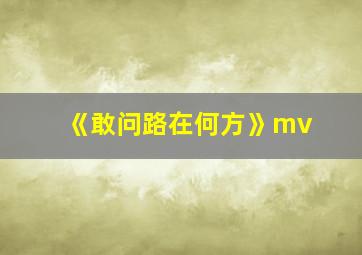 《敢问路在何方》mv