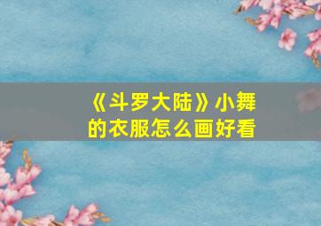 《斗罗大陆》小舞的衣服怎么画好看