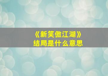 《新笑傲江湖》结局是什么意思