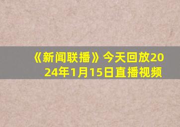 《新闻联播》今天回放2024年1月15日直播视频