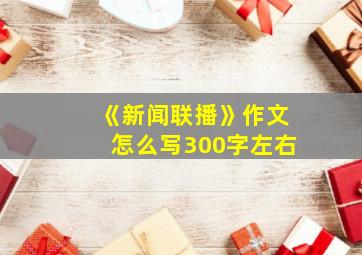 《新闻联播》作文怎么写300字左右