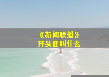 《新闻联播》开头曲叫什么