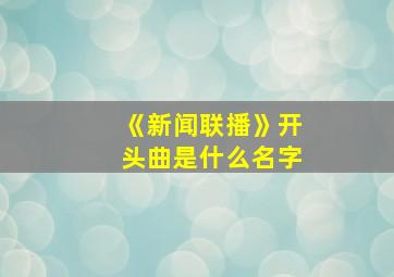 《新闻联播》开头曲是什么名字