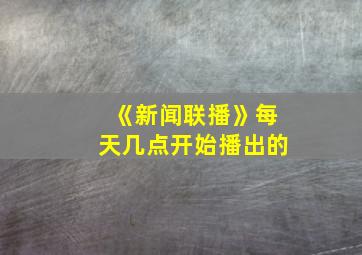 《新闻联播》每天几点开始播出的