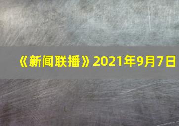 《新闻联播》2021年9月7日