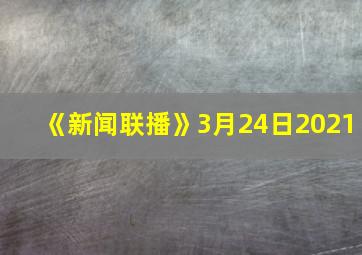 《新闻联播》3月24日2021