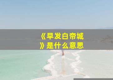 《早发白帝城》是什么意思