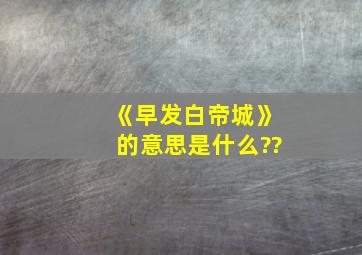 《早发白帝城》的意思是什么??