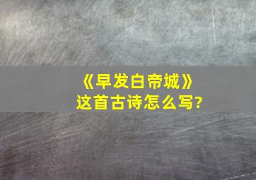 《早发白帝城》这首古诗怎么写?