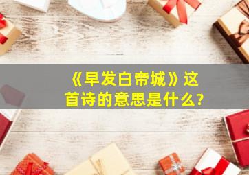 《早发白帝城》这首诗的意思是什么?