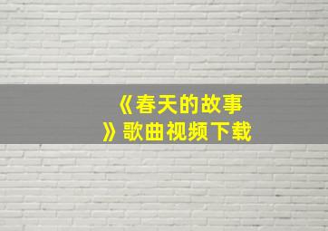 《春天的故事》歌曲视频下载