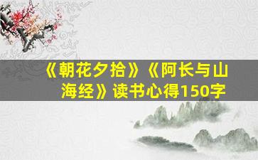 《朝花夕拾》《阿长与山海经》读书心得150字