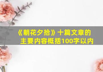 《朝花夕拾》十篇文章的主要内容概括100字以内