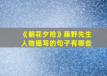 《朝花夕拾》藤野先生人物描写的句子有哪些