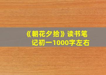 《朝花夕拾》读书笔记初一1000字左右