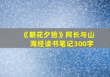 《朝花夕拾》阿长与山海经读书笔记300字