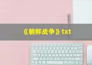 《朝鲜战争》txt