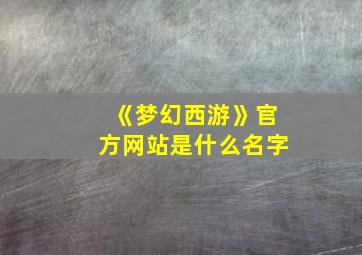 《梦幻西游》官方网站是什么名字