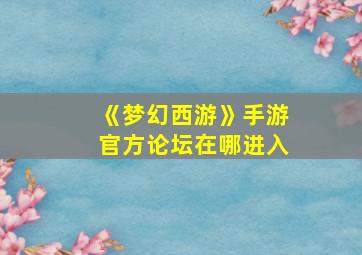 《梦幻西游》手游官方论坛在哪进入