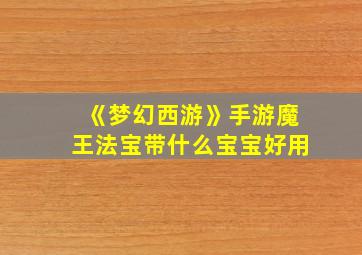 《梦幻西游》手游魔王法宝带什么宝宝好用