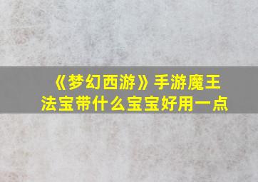 《梦幻西游》手游魔王法宝带什么宝宝好用一点