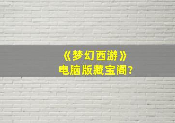 《梦幻西游》电脑版藏宝阁?