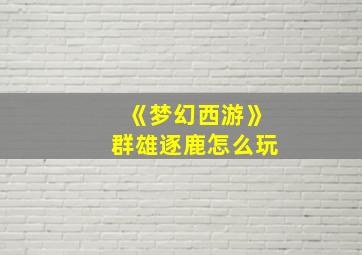 《梦幻西游》群雄逐鹿怎么玩