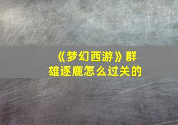 《梦幻西游》群雄逐鹿怎么过关的