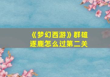 《梦幻西游》群雄逐鹿怎么过第二关