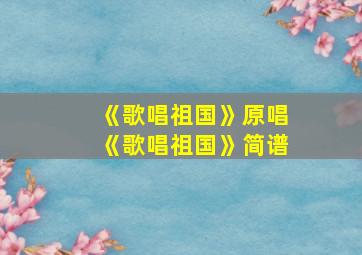 《歌唱祖国》原唱《歌唱祖国》简谱