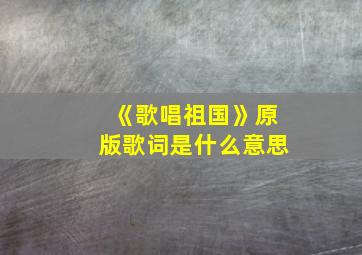 《歌唱祖国》原版歌词是什么意思