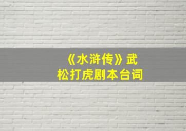 《水浒传》武松打虎剧本台词