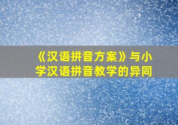 《汉语拼音方案》与小学汉语拼音教学的异同