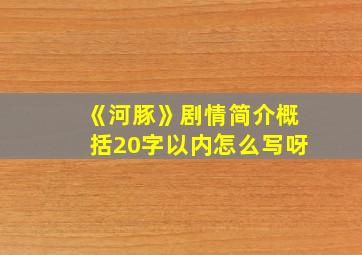 《河豚》剧情简介概括20字以内怎么写呀