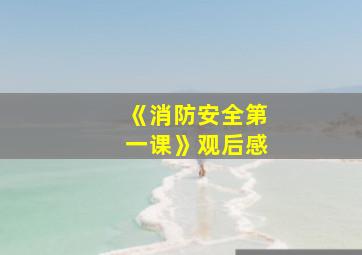 《消防安全第一课》观后感