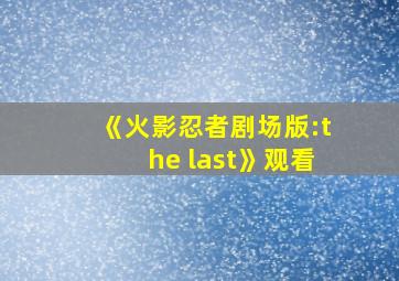 《火影忍者剧场版:the last》观看