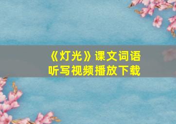 《灯光》课文词语听写视频播放下载