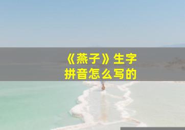 《燕子》生字拼音怎么写的