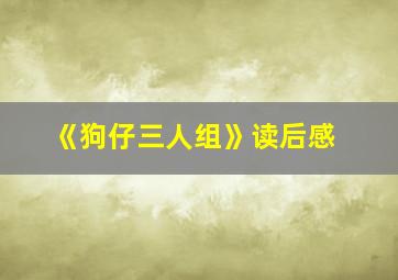 《狗仔三人组》读后感