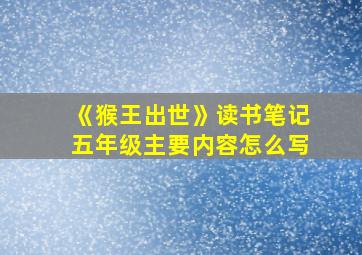 《猴王出世》读书笔记五年级主要内容怎么写