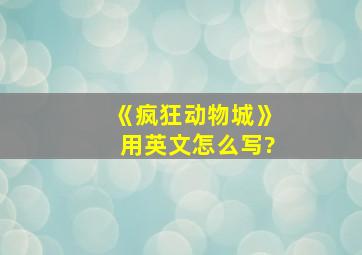 《疯狂动物城》用英文怎么写?